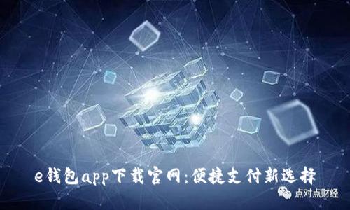 e钱包app下载官网:便捷支付新选择