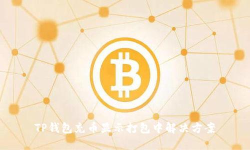 TP钱包充币显示打包中解决方案