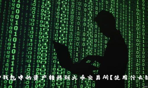 如何将TP钱包中的资产转移到火币交易所?使用什么链最合适?