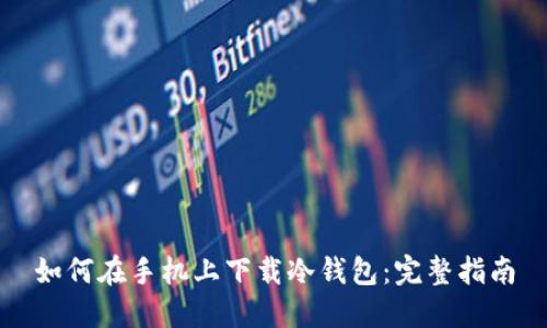 如何在手机上下载冷钱包:完整指南