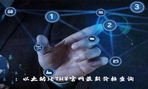 : 以太坊(ETH)官网最新价格查询