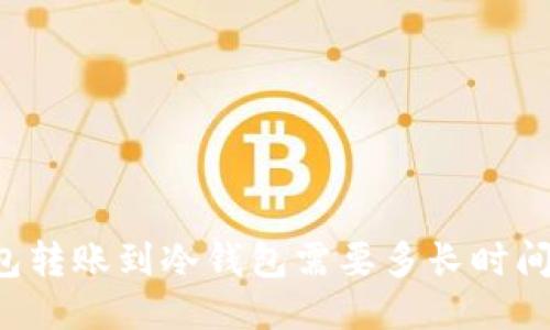 热钱包转账到冷钱包需要多长时间到账?