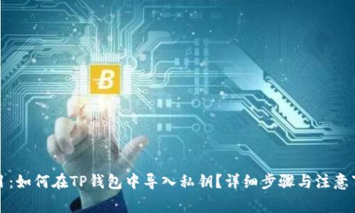 题目:如何在TP钱包中导入私钥?详细步骤与注意事项