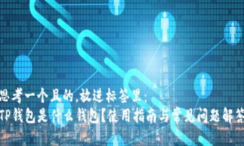 思考一个且的,放进标签里:
TP钱包是什么钱包?使用指南与常见问题解答