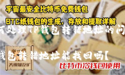 如何处理TP钱包转错地址的问题?
TP钱包转错地址能找回吗?