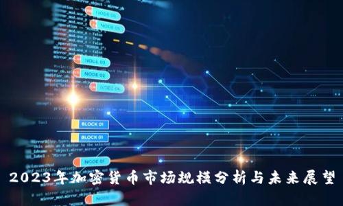 2023年加密货币市场规模分析与未来展望