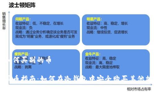 冷钱包如何买别的币
冷钱包买币指南:如何在冷钱包中安全购买其他加密货币