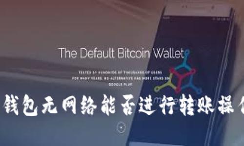 冷钱包无网络能否进行转账操作?