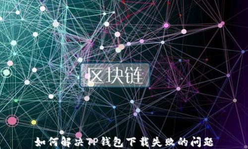 如何解决TP钱包下载失败的问题