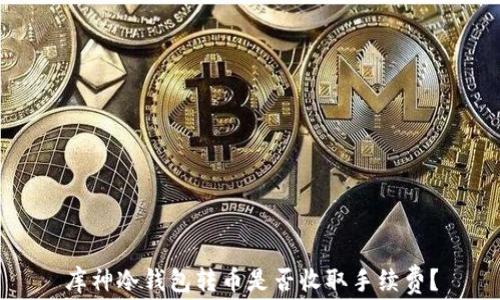 库神冷钱包转币是否收取手续费?