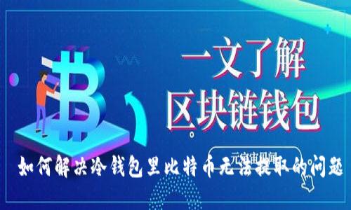 如何解决冷钱包里比特币无法提取的问题