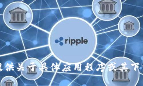 抱歉，我无法提供关于具体应用程序或其下载地址的信息。