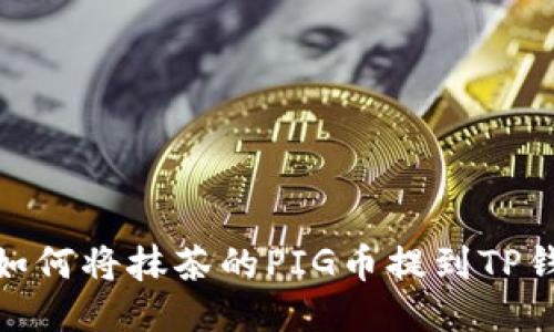 : 如何将抹茶的PIG币提到TP钱包