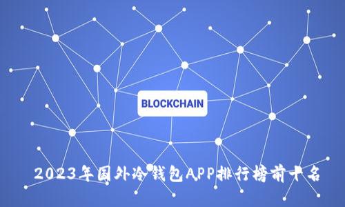 2023年国外冷钱包APP排行榜前十名