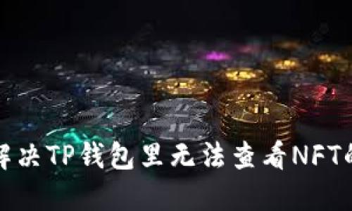 如何解决TP钱包里无法查看NFT的问题