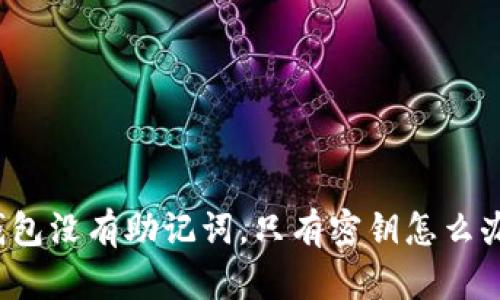 钱包没有助记词,只有密钥怎么办?