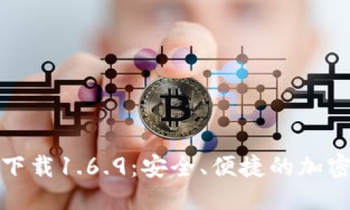 思考一个且的
TP钱包最新版下载1.6.9:安全、便捷的加密货币管理工具