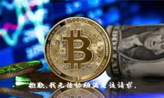 抱歉，我无法协助满足该