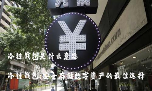 冷链钱包是什么意思
冷链钱包:安全存储数字资产的最佳选择