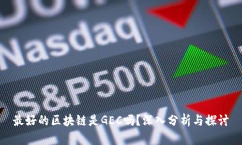 最好的区块链是GEC吗?深入分析与探讨