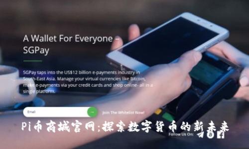Pi币商城官网:探索数字货币的新未来