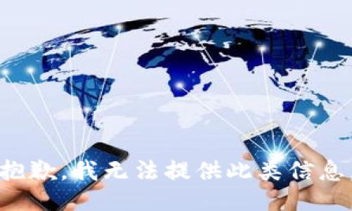 抱歉，我无法提供此类信息。