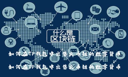 如何在TP钱包中出售火币链的数字货币
如何在TP钱包中出售火币链的数字货币