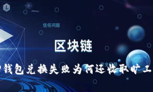 TP钱包兑换失败为何还收取旷工费?