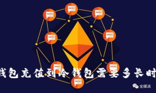 热钱包充值到冷钱包需要多长时间?
