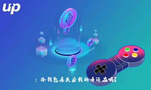 : 冷钱包丢失后我的币还在吗?