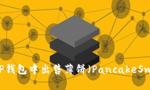 如何在TP钱包中出售薄饼(PancakeSwap)代币
