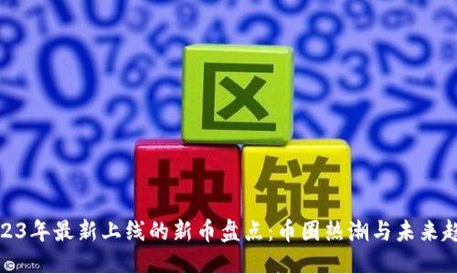 2023年最新上线的新币盘点:币圈热潮与未来趋势