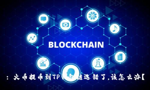 : 火币提币到TP钱包链选错了,该怎么办?
