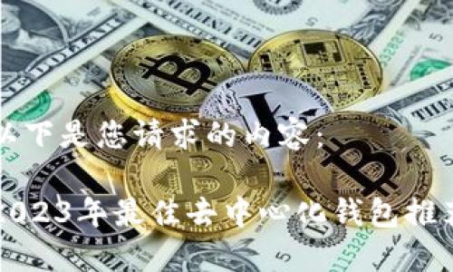 以下是您请求的内容:
2023年最佳去中心化钱包推荐