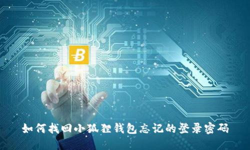 如何找回小狐狸钱包忘记的登录密码