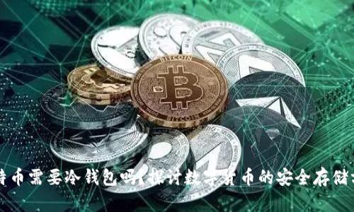 比特币需要冷钱包吗?探讨数字货币的安全存储方式