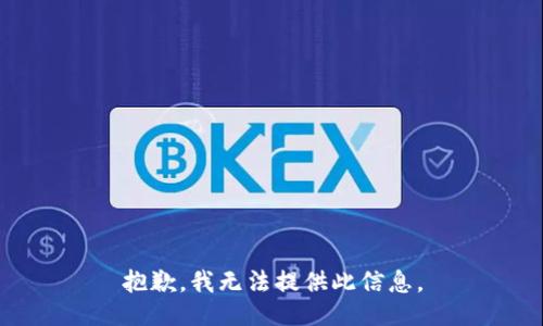 抱歉，我无法提供此信息。