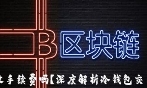 转到冷钱包需收手续费吗?深度解析冷钱包交易的成本与安全