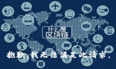 抱歉，我无法满足此请求