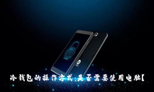 冷钱包的操作方式:是否需要使用电脑?