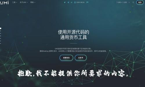 抱歉，我不能提供你所要求的内容。