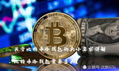 关于比特币冷钱包的大小要求详解
比特币冷钱包需要多大?