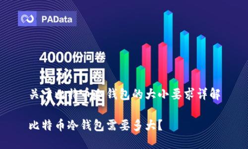 关于比特币冷钱包的大小要求详解
比特币冷钱包需要多大?