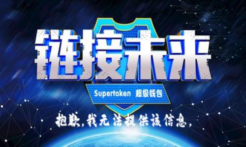 抱歉，我无法提供该信息。