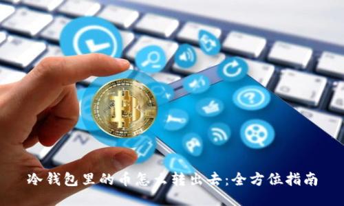 冷钱包里的币怎么转出去:全方位指南
