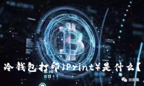 冷钱包打印(Print)是什么?
