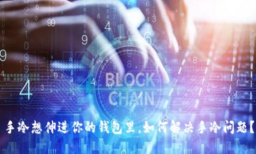 手冷想伸进你的钱包里,如何解决手冷问题?