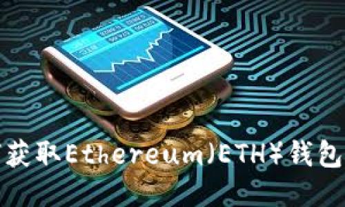 如何获取Ethereum(ETH)钱包地址