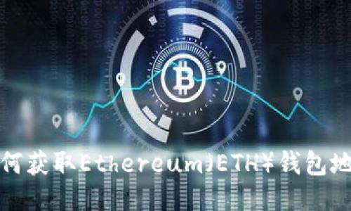 如何获取Ethereum(ETH)钱包地址