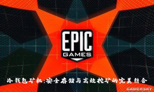 冷钱包矿机:安全存储与高效挖矿的完美结合